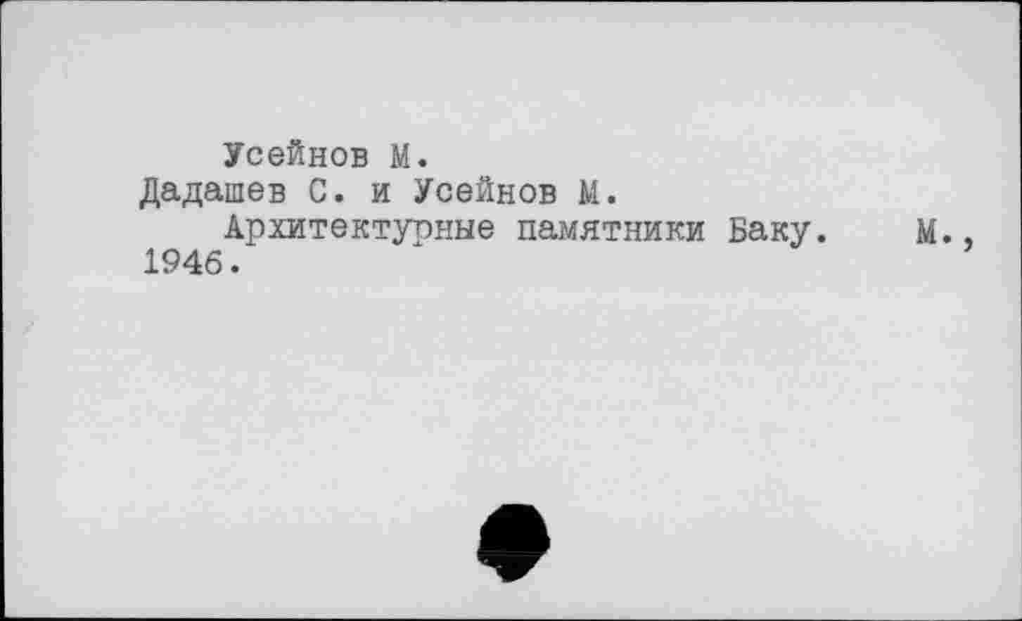 ﻿Усейнов М.
Дадашев С. и Усейнов И.
Архитектурные памятники Баку. м., 1946.